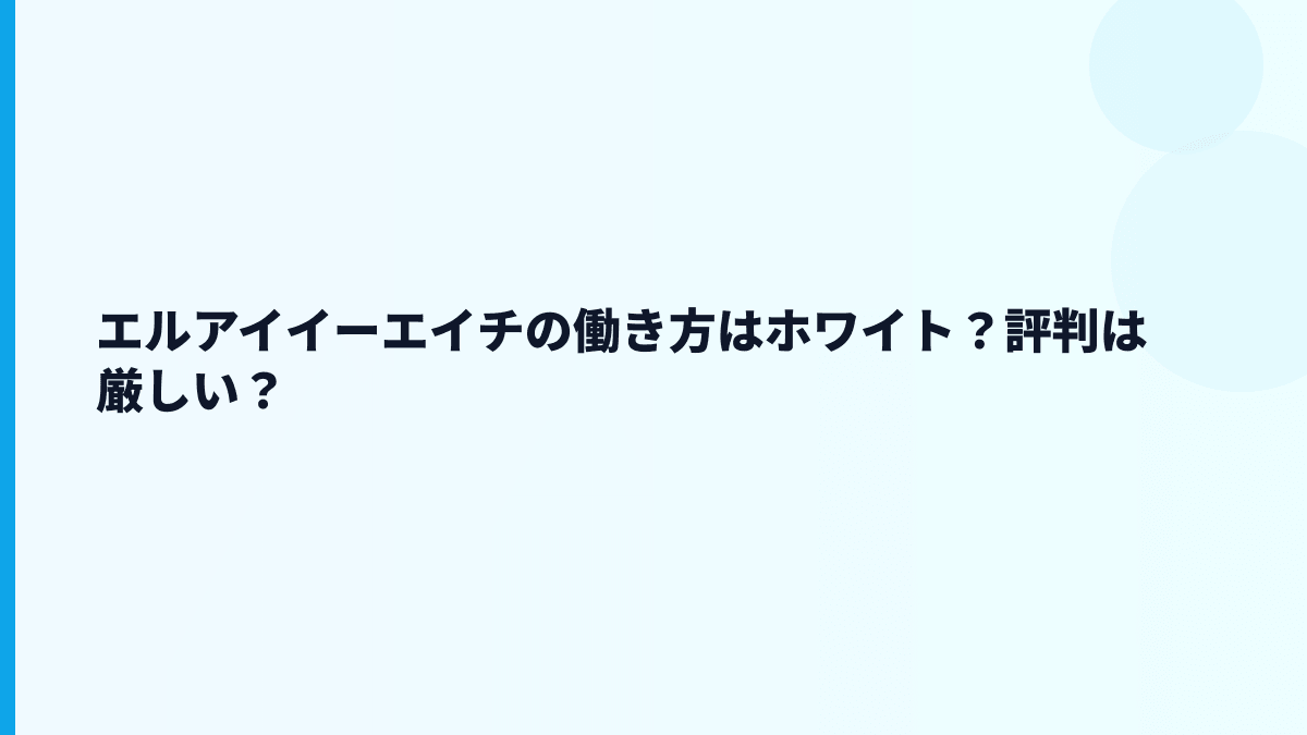 エルアイイーエイチの働き方はホワイト？評判は厳しい？