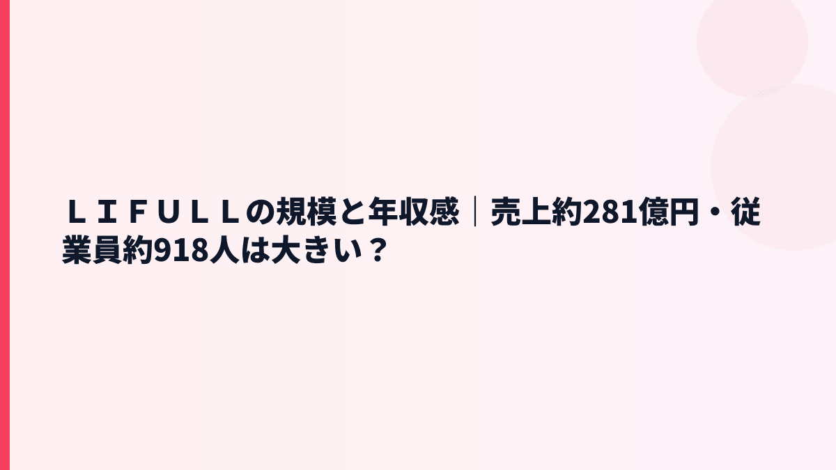 ＬＩＦＵＬＬの規模と年収感｜売上約281億円・従業員約918人は大きい？