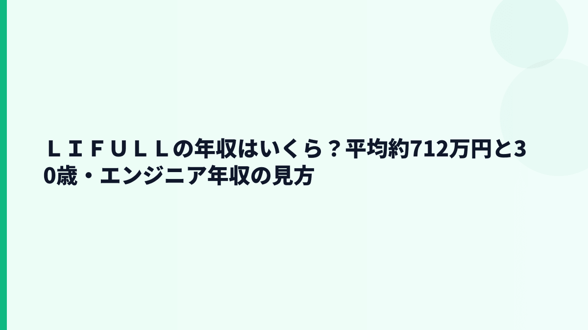 ＬＩＦＵＬＬの年収はいくら？平均約712万円と30歳・エンジニア年収の見方