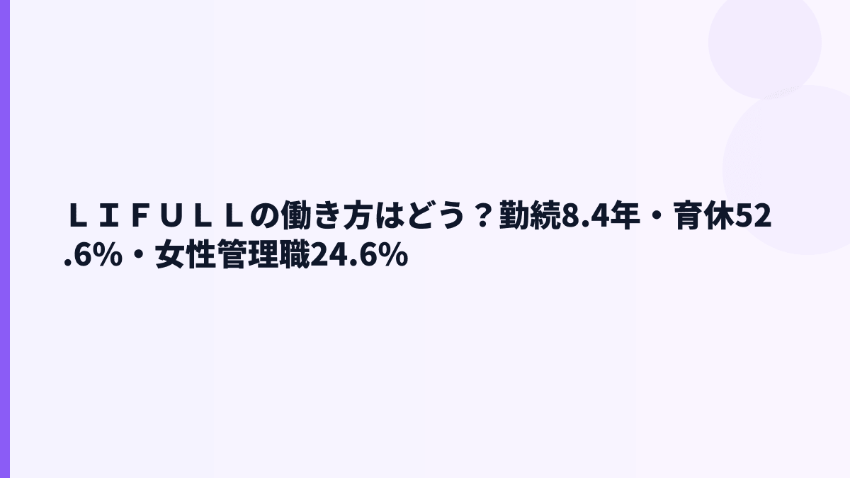 ＬＩＦＵＬＬの働き方はどう？勤続8.4年・育休52.6%・女性管理職24.6%