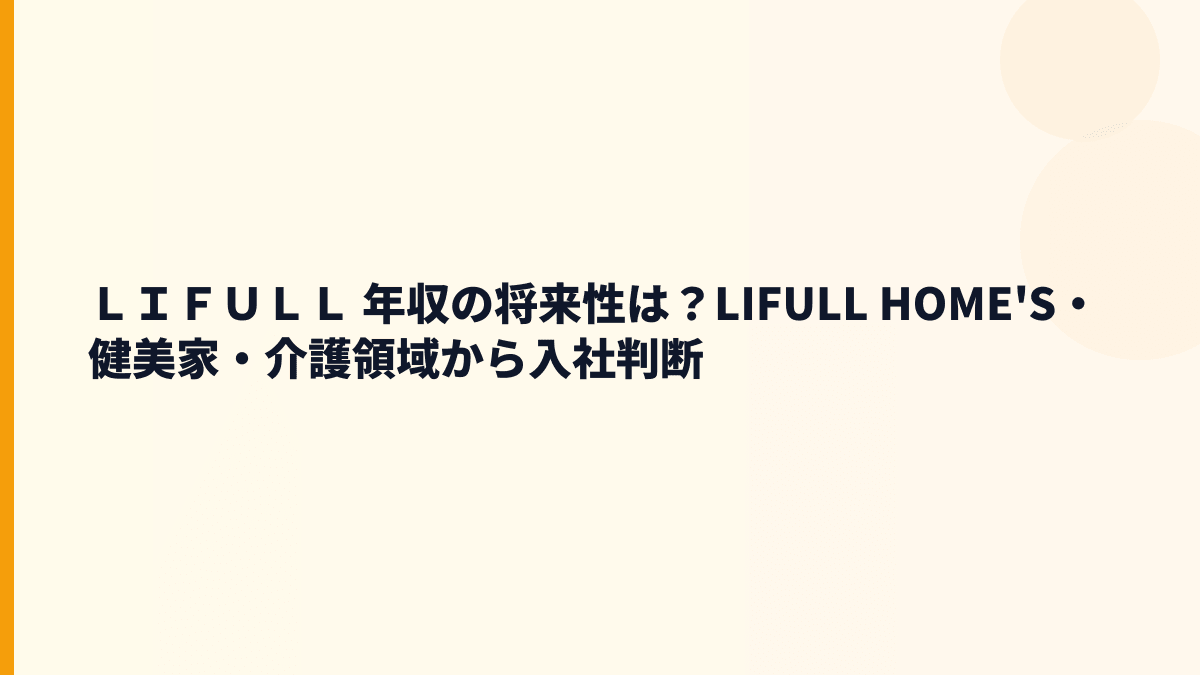 ＬＩＦＵＬＬ 年収の将来性は？LIFULL HOME'S・健美家・介護領域から入社判断
