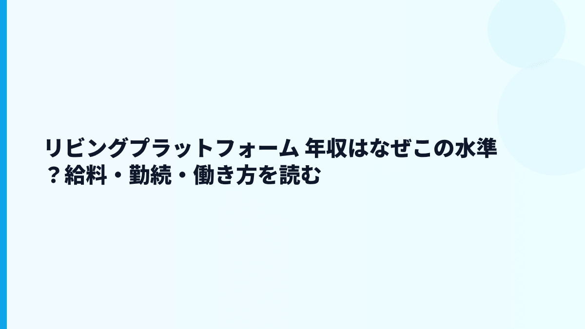 リビングプラットフォーム 年収はなぜこの水準？給料・勤続・働き方を読む