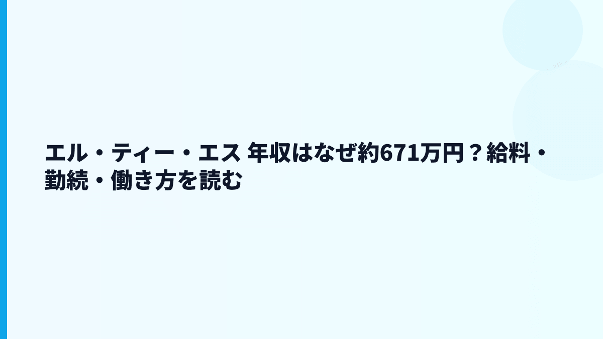 エル・ティー・エス 年収はなぜ約671万円？給料・勤続・働き方を読む