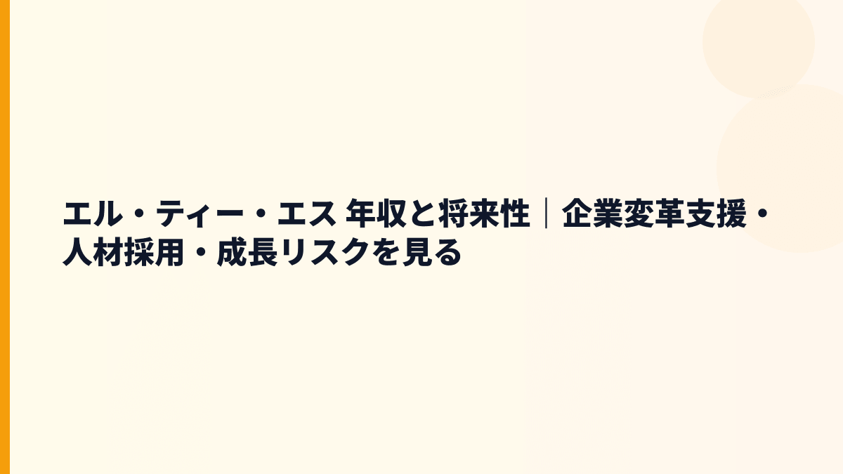 エル・ティー・エス 年収と将来性｜企業変革支援・人材採用・成長リスクを見る
