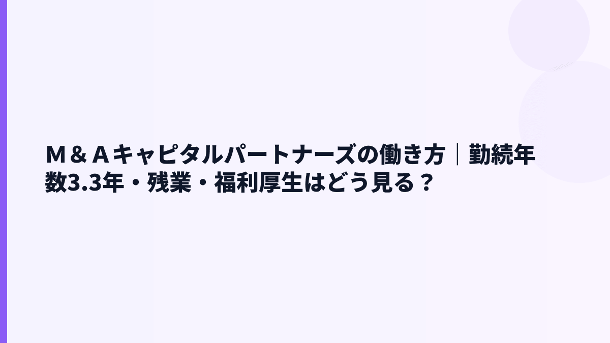 Ｍ＆Ａキャピタルパートナーズの働き方｜勤続年数3.3年・残業・福利厚生はどう見る？