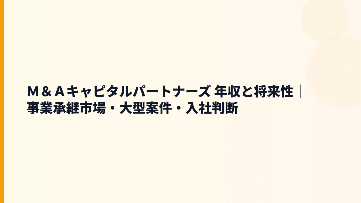 Ｍ＆Ａキャピタルパートナーズ 年収と将来性｜事業承継市場・大型案件・入社判断