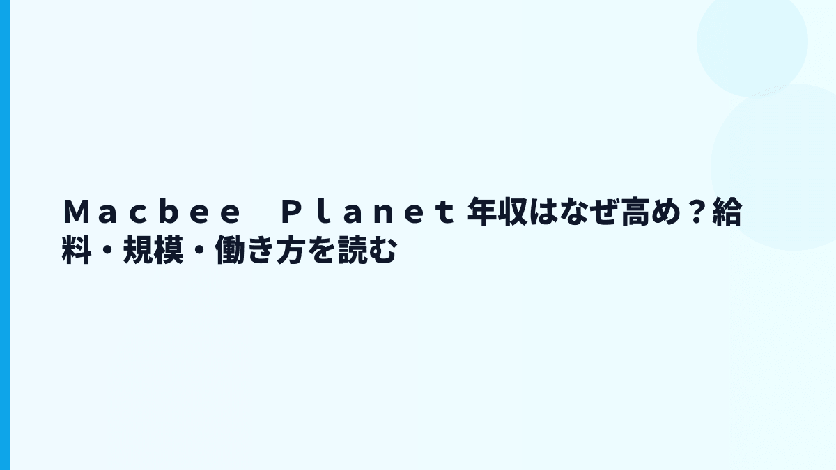 Ｍａｃｂｅｅ　Ｐｌａｎｅｔ 年収はなぜ高め？給料・規模・働き方を読む
