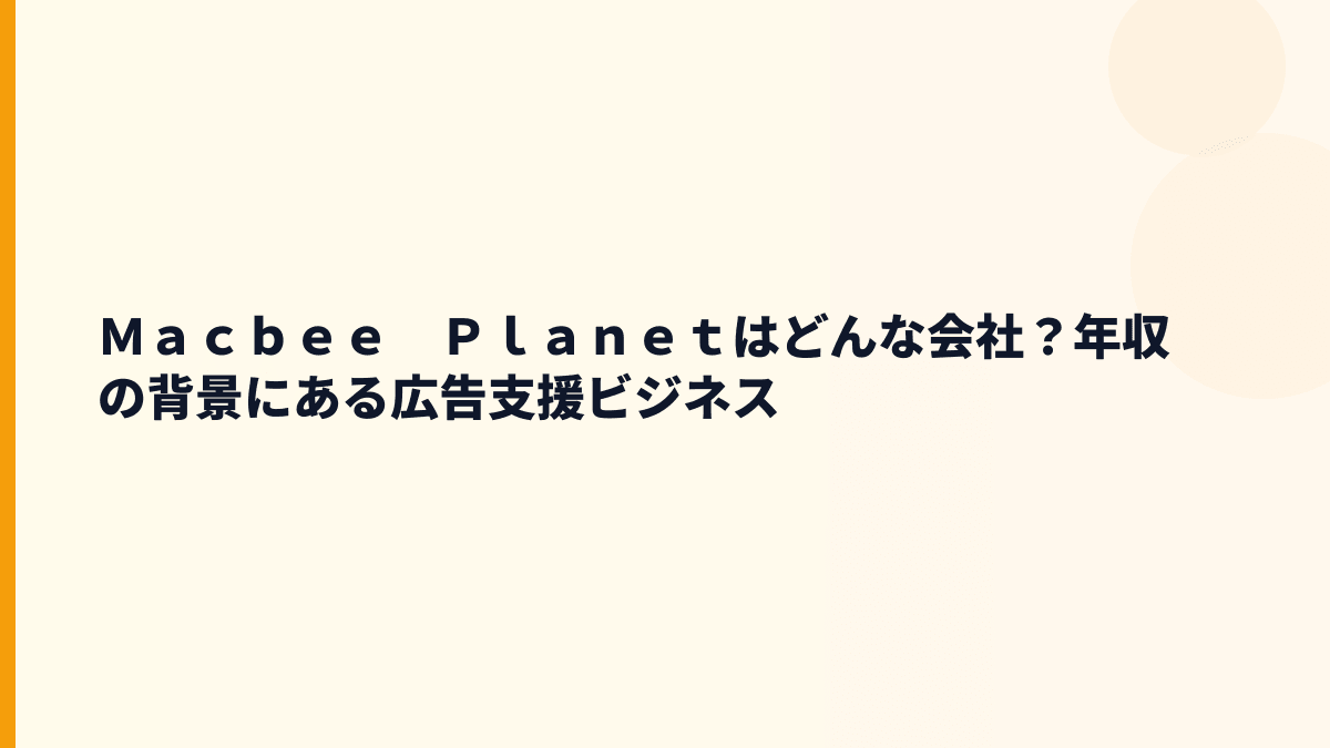 Ｍａｃｂｅｅ　Ｐｌａｎｅｔはどんな会社？年収の背景にある広告支援ビジネス