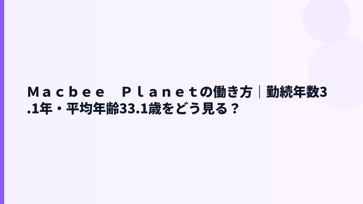 Ｍａｃｂｅｅ　Ｐｌａｎｅｔの働き方｜勤続年数3.1年・平均年齢33.1歳をどう見る？