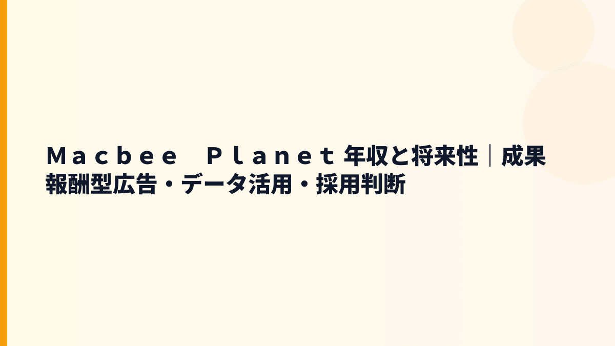 Ｍａｃｂｅｅ　Ｐｌａｎｅｔ 年収と将来性｜成果報酬型広告・データ活用・採用判断
