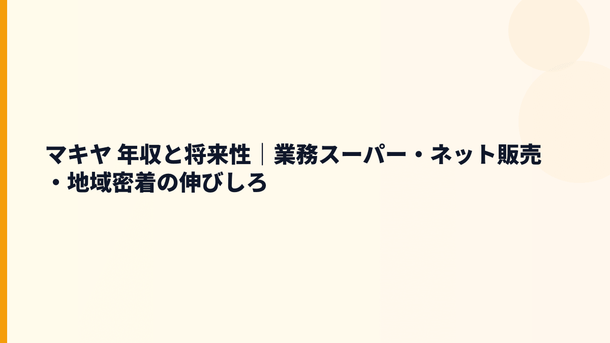 マキヤ 年収と将来性｜業務スーパー・ネット販売・地域密着の伸びしろ