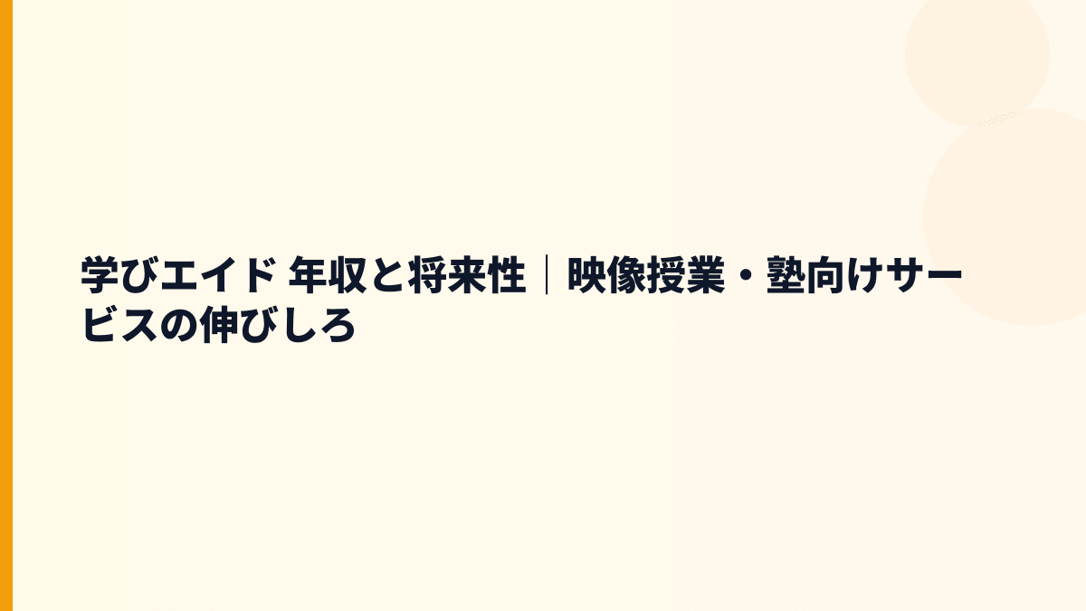 学びエイド 年収と将来性｜映像授業・塾向けサービスの伸びしろ