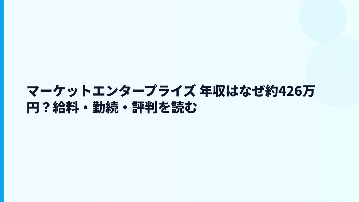 マーケットエンタープライズ 年収はなぜ約426万円？給料・勤続・評判を読む