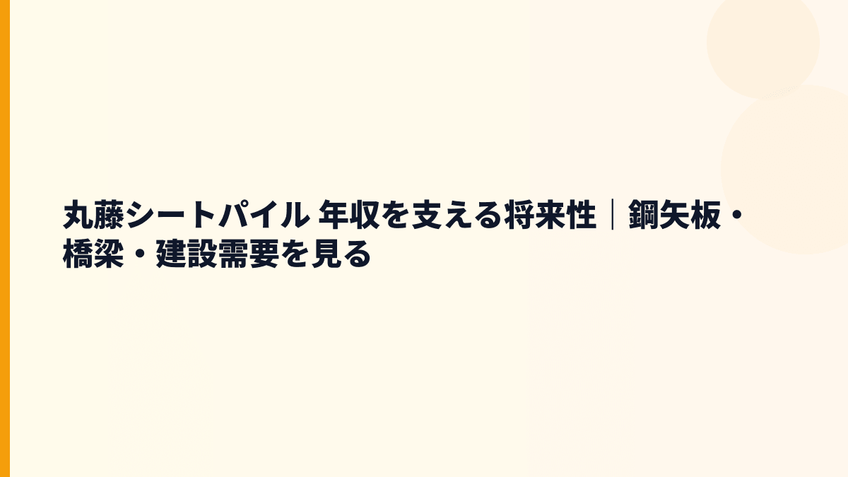 丸藤シートパイル 年収を支える将来性｜鋼矢板・橋梁・建設需要を見る