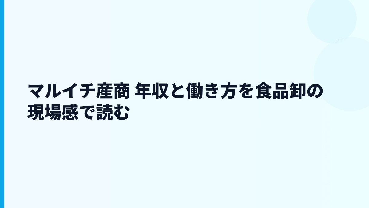 マルイチ産商 年収と働き方を食品卸の現場感で読む