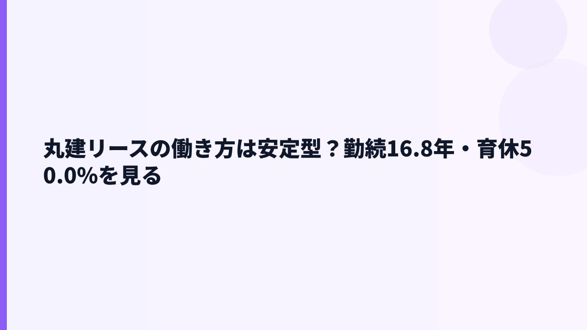 丸建リースの働き方は安定型？勤続16.8年・育休50.0%を見る