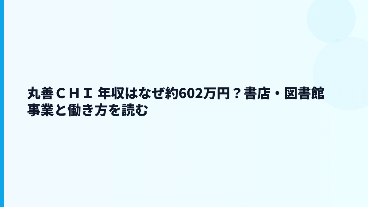 丸善ＣＨＩ 年収はなぜ約602万円？書店・図書館事業と働き方を読む
