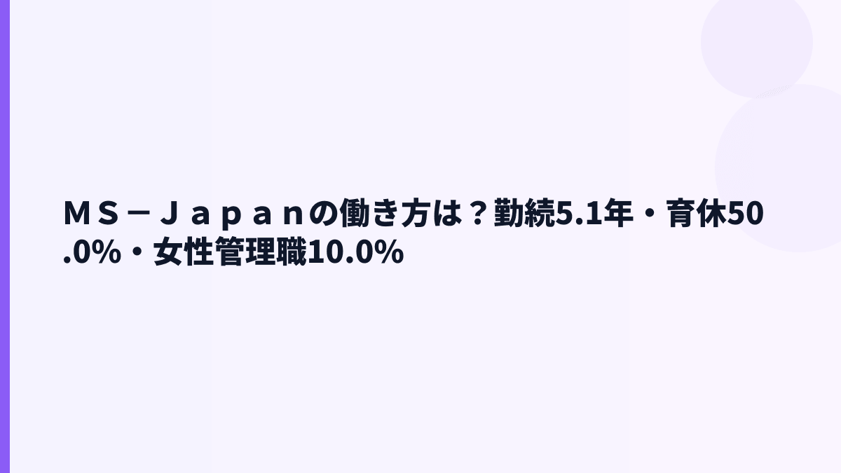 ＭＳ－Ｊａｐａｎの働き方と離職率｜勤続5.1年・育休50.0%をどう見る？