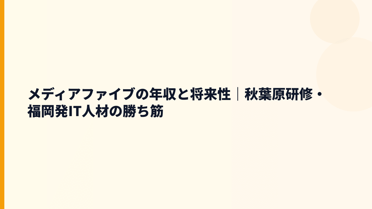 メディアファイブの年収と将来性｜秋葉原研修・福岡発IT人材の勝ち筋