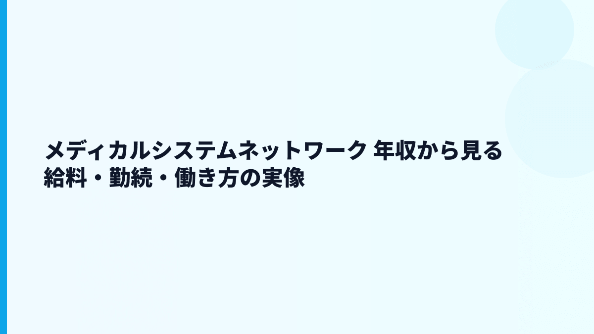 メディカルシステムネットワーク 年収から見る給料・勤続・働き方の実像