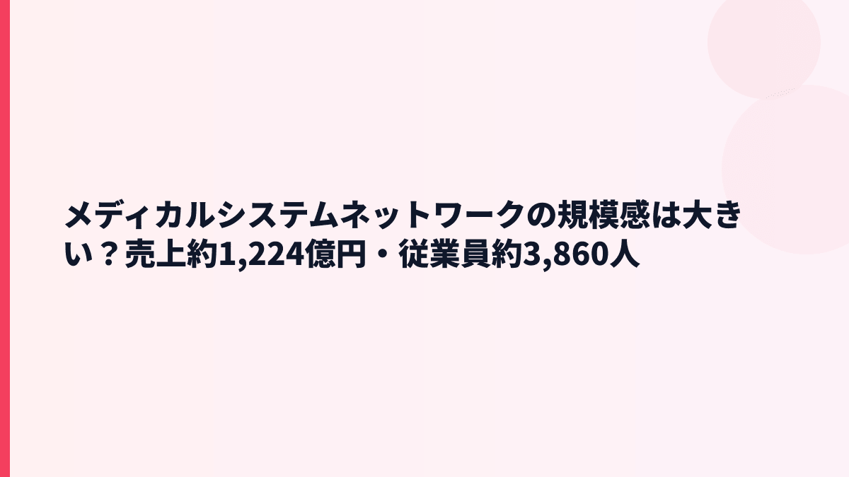 メディカルシステムネットワークの規模感は大きい？売上約1,224億円・従業員約3,860人