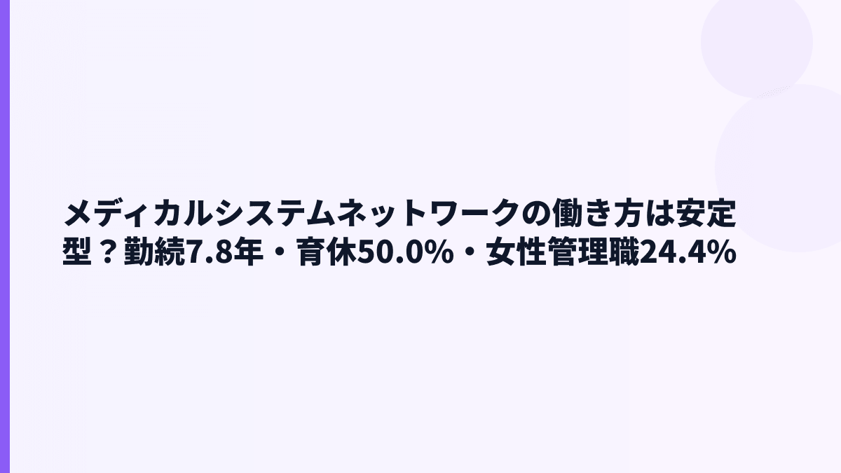 メディカルシステムネットワークの働き方は安定型？勤続7.8年・育休50.0%・女性管理職24.4%