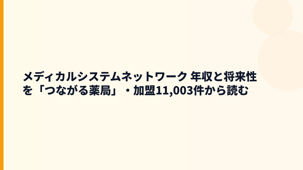 メディカルシステムネットワーク 年収と将来性を「つながる薬局」・加盟11,003件から読む