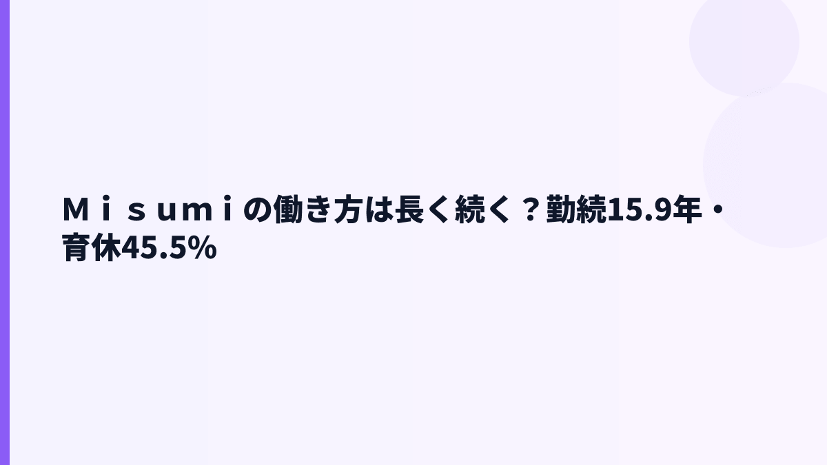 Ｍｉｓｕｍｉの働き方は長く続く？勤続15.9年・育休45.5%