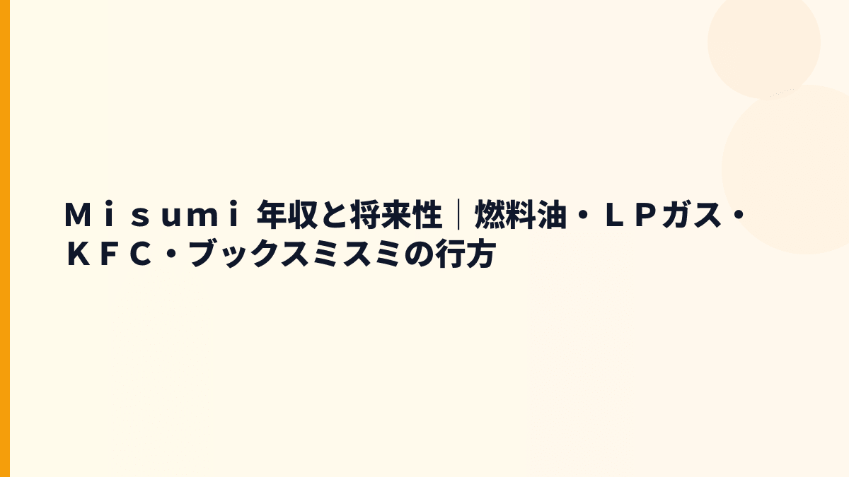 Ｍｉｓｕｍｉ 年収と将来性｜燃料油・ＬＰガス・ＫＦＣ・ブックスミスミの行方