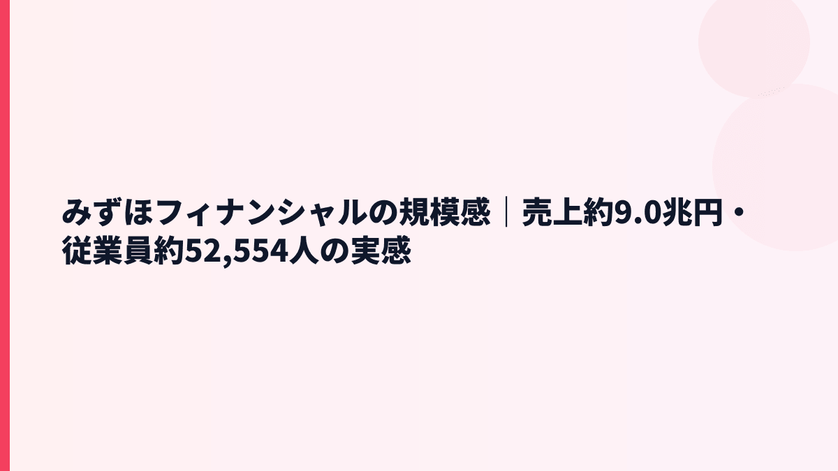 みずほフィナンシャルの規模感｜売上約9.0兆円・従業員約52,554人の実感