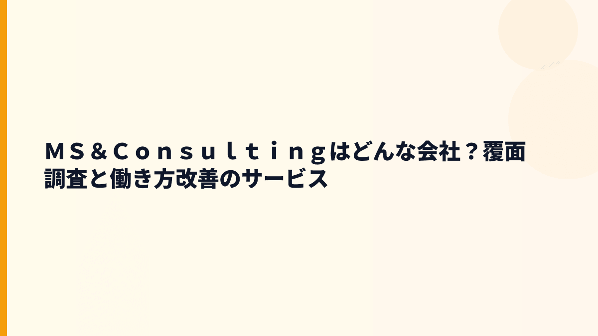 ＭＳ＆Ｃｏｎｓｕｌｔｉｎｇはどんな会社？年収の背景にあるサービス内容
