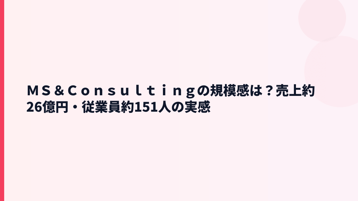 ＭＳ＆Ｃｏｎｓｕｌｔｉｎｇの規模感｜売上約26億円・従業員約151人は大きい？