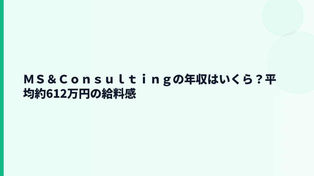 ＭＳ＆Ｃｏｎｓｕｌｔｉｎｇの年収はいくら？平均約612万円の実感