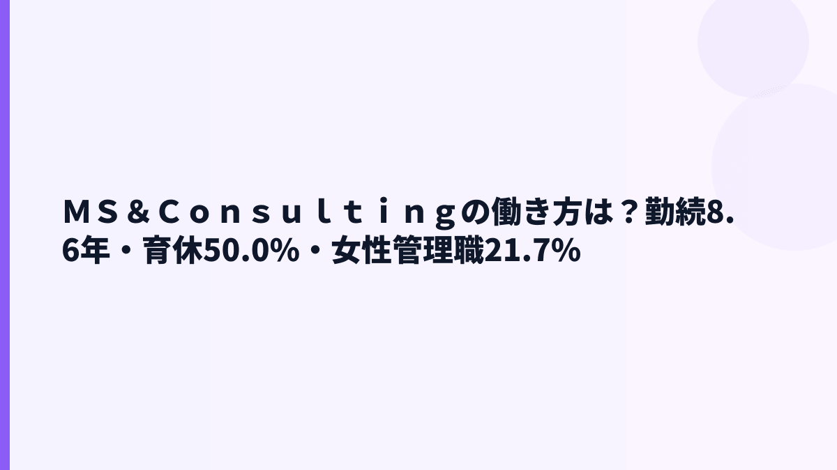 ＭＳ＆Ｃｏｎｓｕｌｔｉｎｇの働き方｜勤続8.6年・育休50.0%・女性管理職21.7%