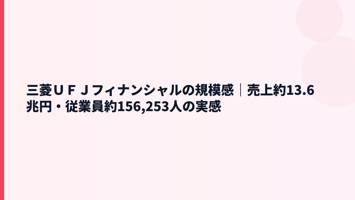 三菱ＵＦＪフィナンシャルの規模感｜売上約13.6兆円・従業員約156,253人の実感