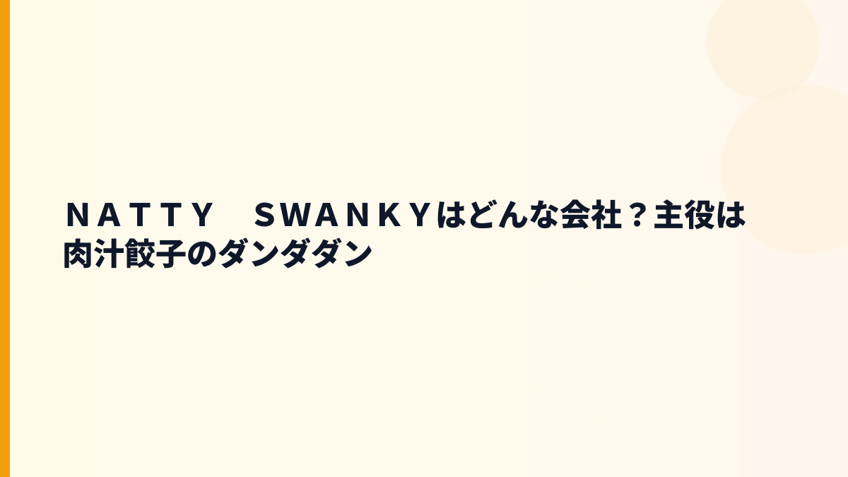 ＮＡＴＴＹ　ＳＷＡＮＫＹはどんな会社？主役は肉汁餃子のダンダダン