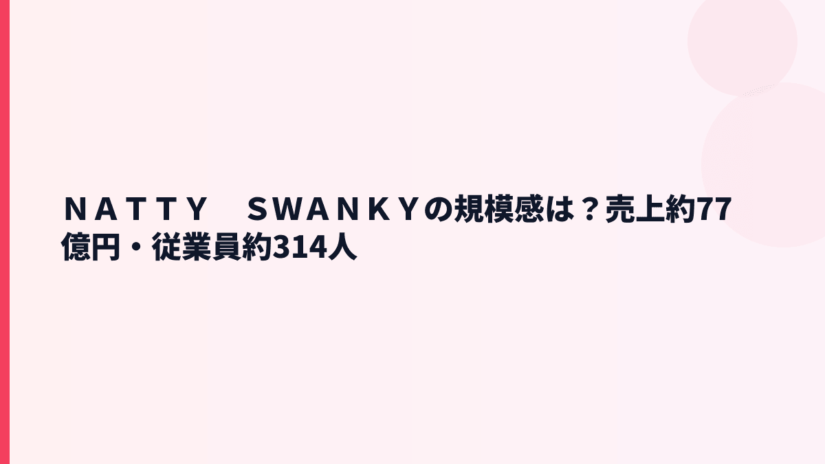ＮＡＴＴＹ　ＳＷＡＮＫＹの規模感は？売上約77億円・従業員約314人