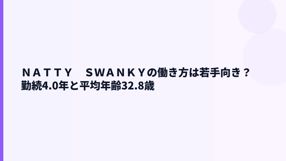 ＮＡＴＴＹ　ＳＷＡＮＫＹの働き方は若手向き？勤続4.0年と平均年齢32.8歳