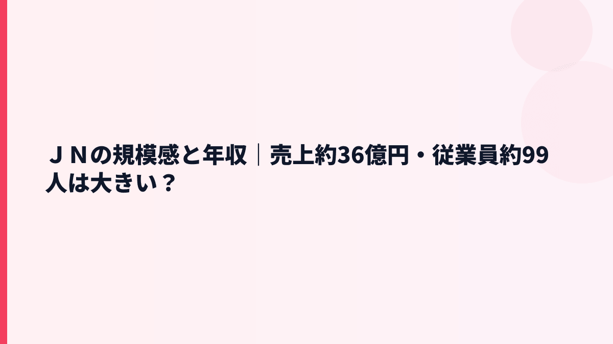 ＪＮの規模感と年収｜売上約36億円・従業員約99人は大きい？