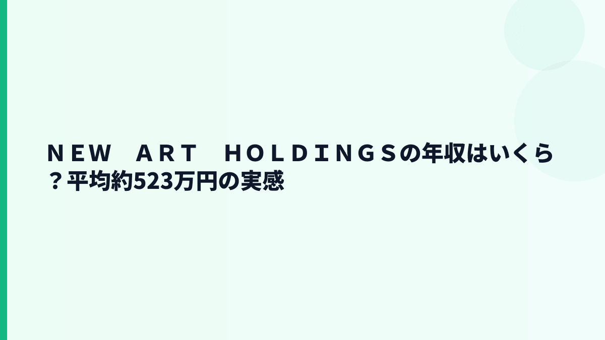 ＮＥＷ　ＡＲＴ　ＨＯＬＤＩＮＧＳの年収はいくら？平均約523万円の実感