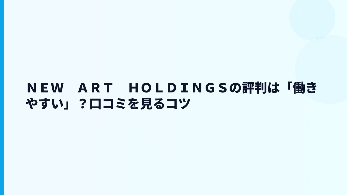 ＮＥＷ　ＡＲＴ　ＨＯＬＤＩＮＧＳの評判は「働きやすい」？口コミを見るコツ