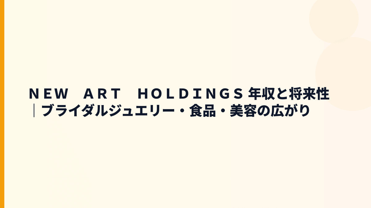 ＮＥＷ　ＡＲＴ　ＨＯＬＤＩＮＧＳ 年収と将来性｜ブライダルジュエリー・食品・美容の広がり