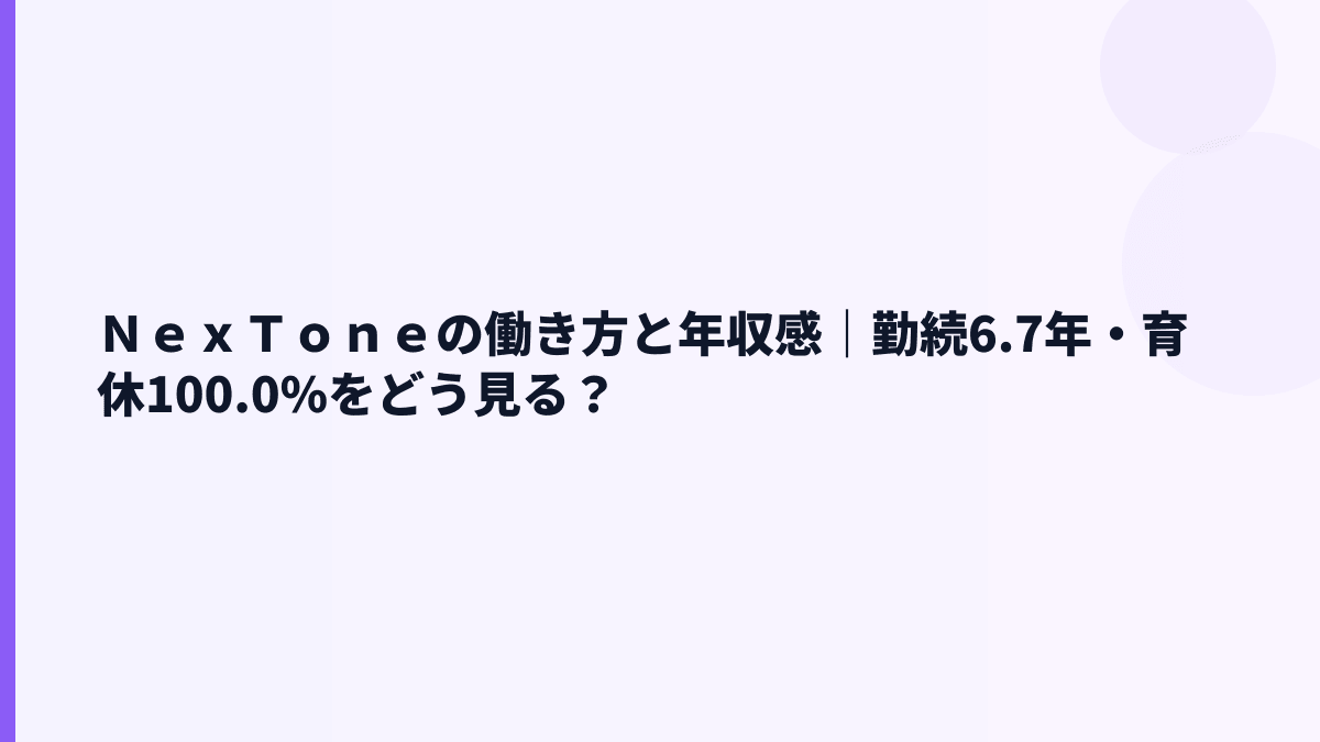 ＮｅｘＴｏｎｅの働き方と年収感｜勤続6.7年・育休100.0%をどう見る？