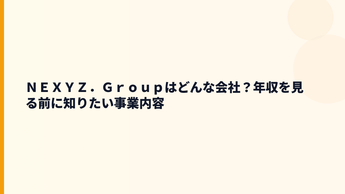 ＮＥＸＹＺ．Ｇｒｏｕｐはどんな会社？年収を見る前に知りたい事業内容