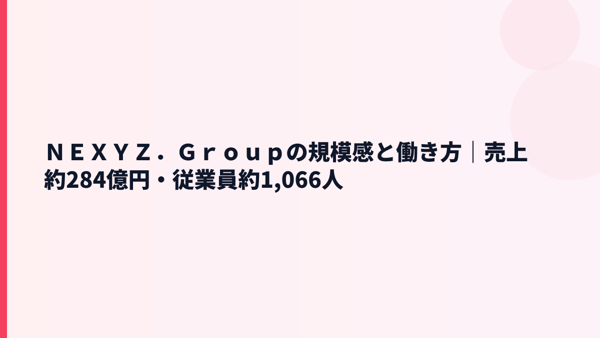 ＮＥＸＹＺ．Ｇｒｏｕｐの規模感と働き方｜売上約284億円・従業員約1,066人
