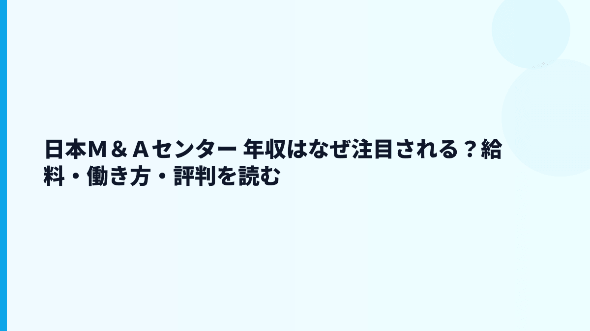 日本Ｍ＆Ａセンター 年収はなぜ注目される？給料・働き方・評判を読む