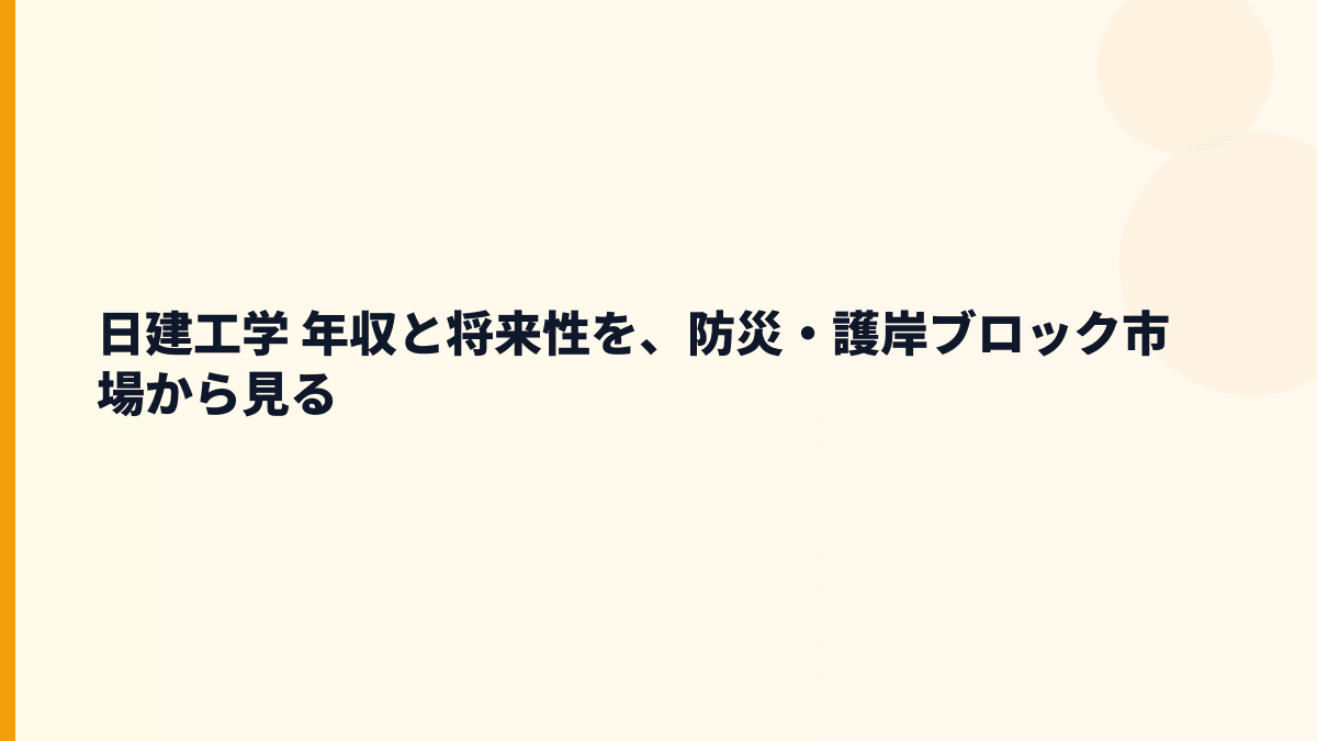 日建工学 年収と将来性を左右する護岸ブロック・防災需要