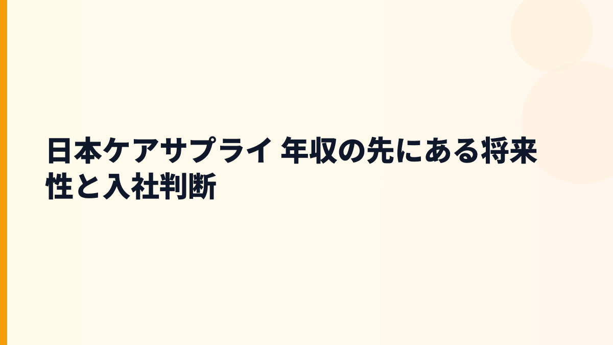 日本ケアサプライ 年収の先にある将来性と入社判断