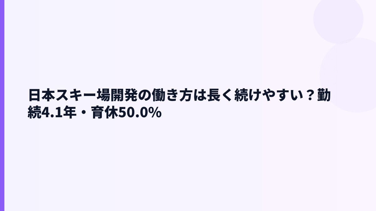 日本スキー場開発の働き方は？勤続4.1年・育休50.0%・女性管理職11.8%