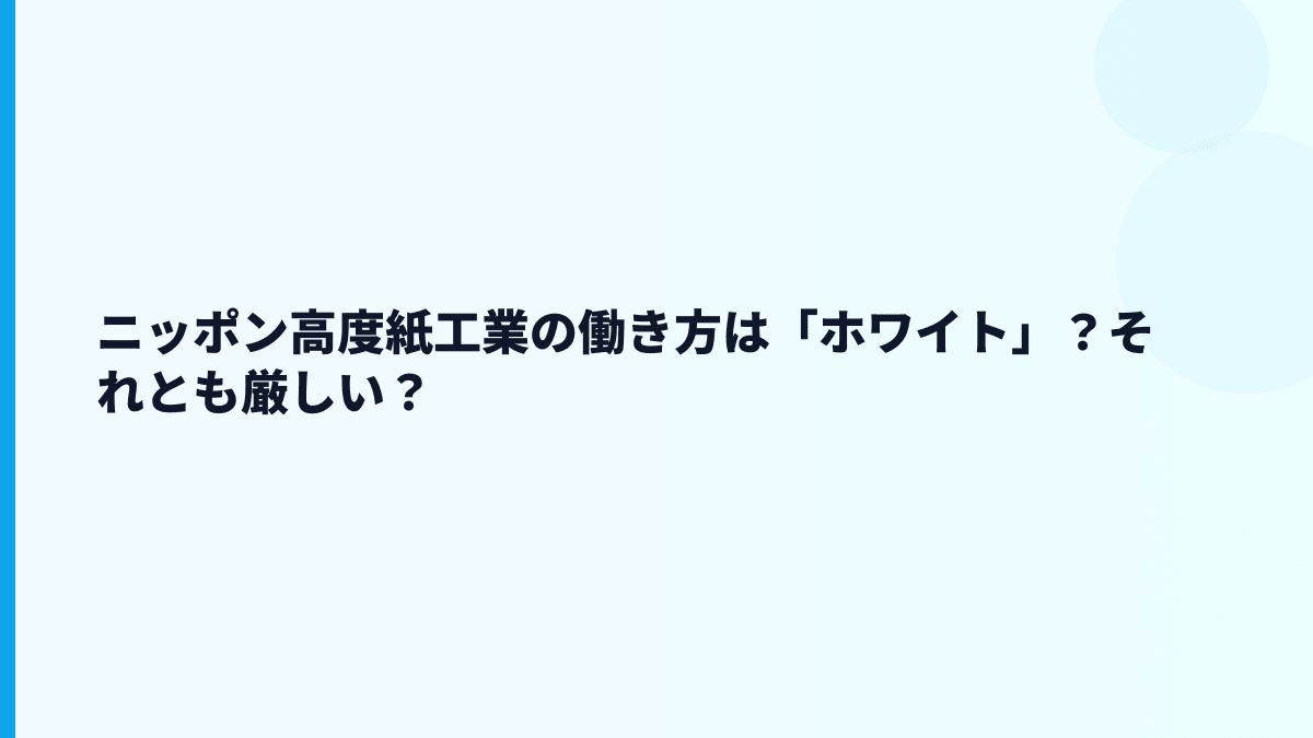 ニッポン高度紙工業の働き方は「ホワイト」？それとも厳しい？